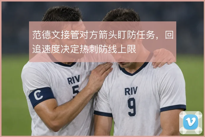 范德文接管对方箭头盯防任务，回追速度决定热刺防线上限