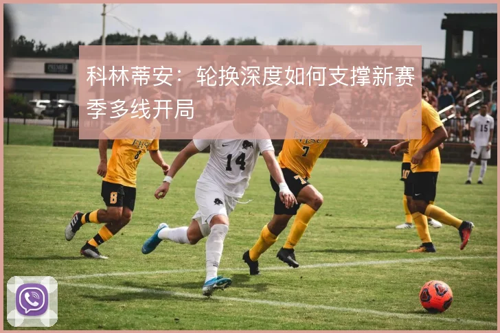 科林蒂安：轮换深度如何支撑新赛季多线开局