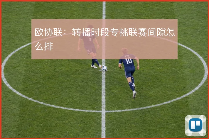 欧协联：转播时段专挑联赛间隙怎么排