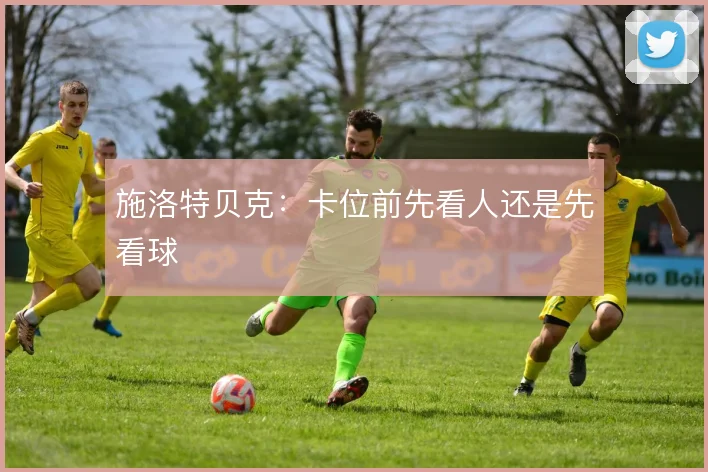 施洛特贝克:卡位前先看人还是先看球