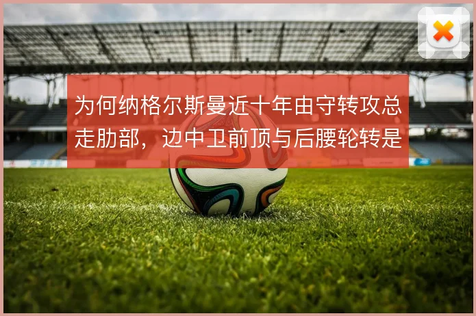 为何纳格尔斯曼近十年由守转攻总走肋部,边中卫前顶与后腰轮转是答案