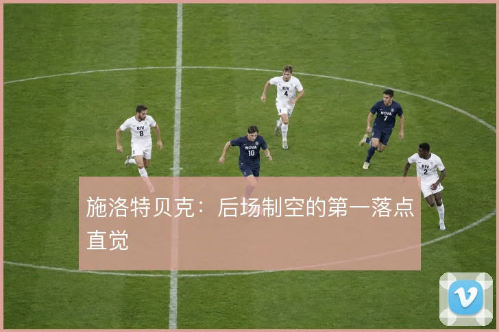施洛特贝克：后场制空的第一落点直觉