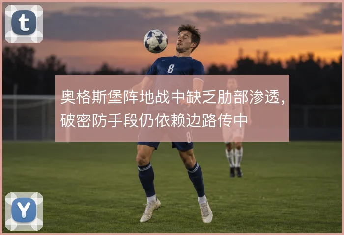 奥格斯堡阵地战中缺乏肋部渗透，破密防手段仍依赖边路传中