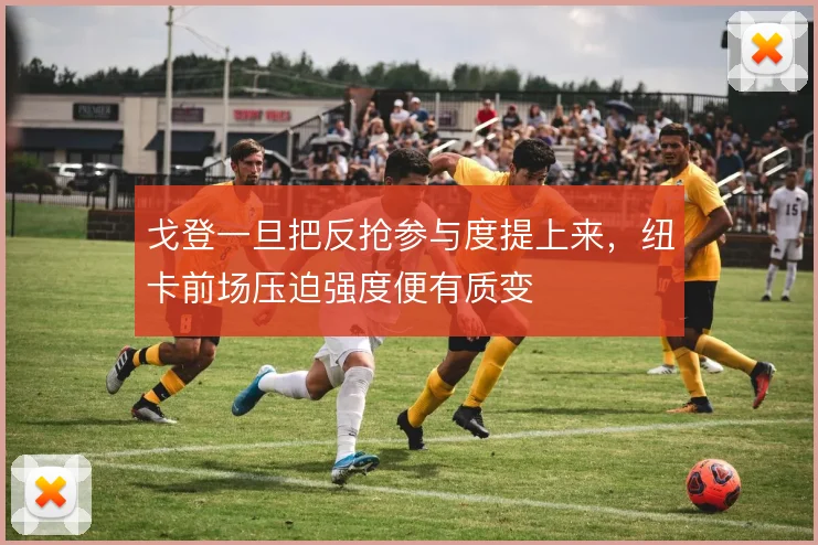 戈登一旦把反抢参与度提上来，纽卡前场压迫强度便有质变