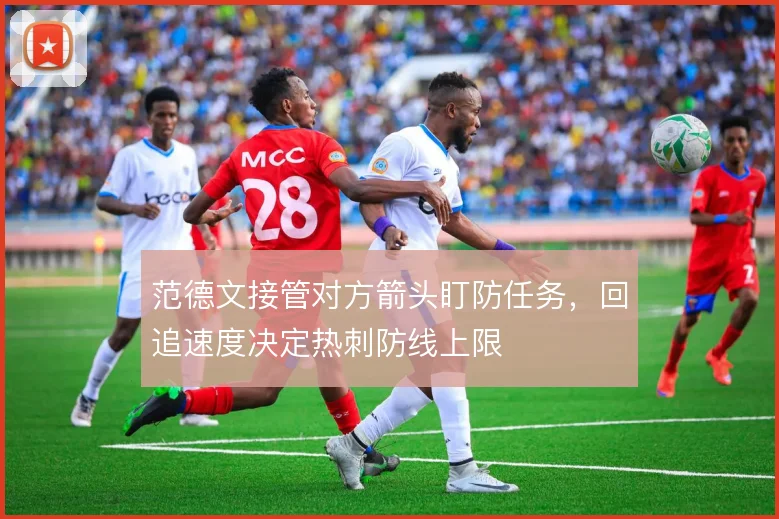 范德文接管对方箭头盯防任务，回追速度决定热刺防线上限