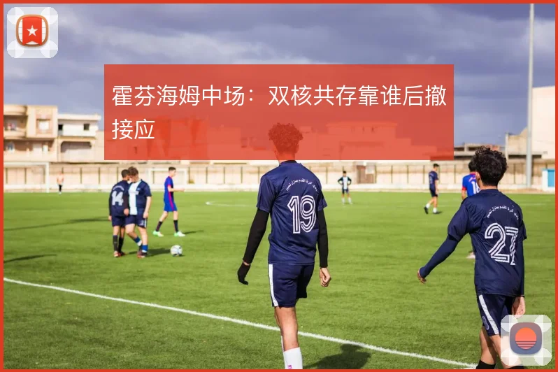 霍芬海姆中场:双核共存靠谁后撤接应