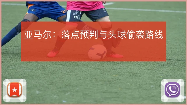 亚马尔：落点预判与头球偷袭路线