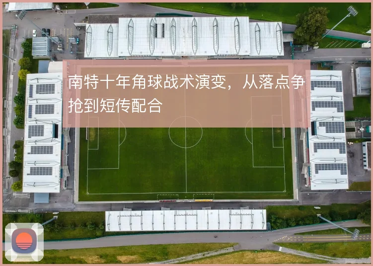 南特十年角球战术演变，从落点争抢到短传配合