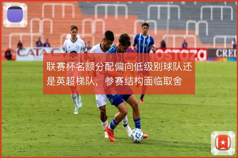 联赛杯名额分配偏向低级别球队还是英超梯队，参赛结构面临取舍