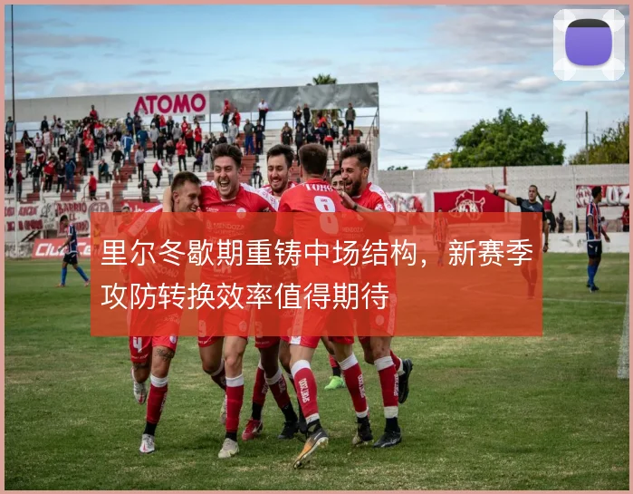 里尔冬歇期重铸中场结构，新赛季攻防转换效率值得期待