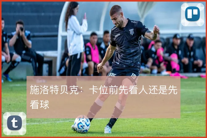 施洛特贝克:卡位前先看人还是先看球