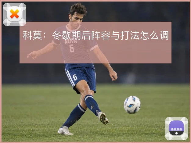 科莫：冬歇期后阵容与打法怎么调