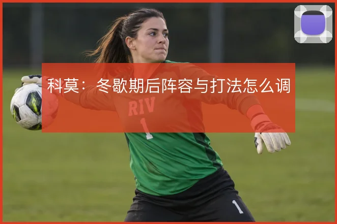 科莫：冬歇期后阵容与打法怎么调