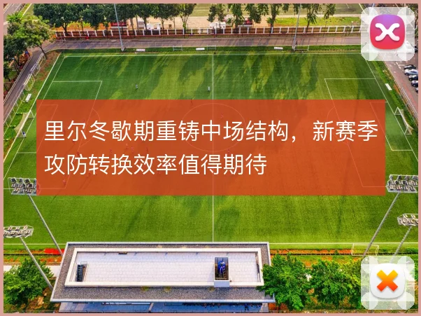 里尔冬歇期重铸中场结构，新赛季攻防转换效率值得期待