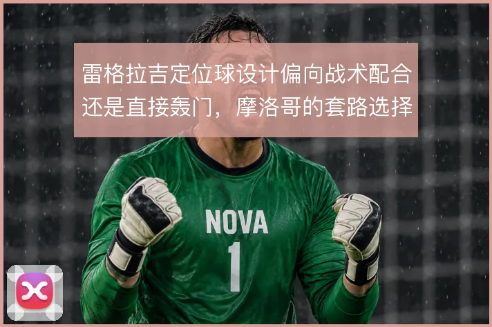 雷格拉吉定位球设计偏向战术配合还是直接轰门，摩洛哥的套路选择值得关注