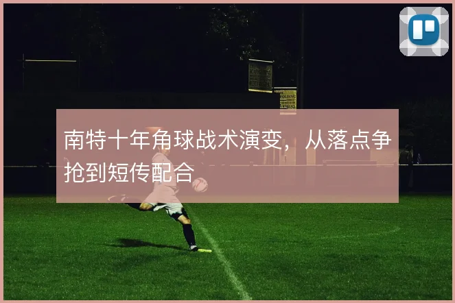 南特十年角球战术演变，从落点争抢到短传配合