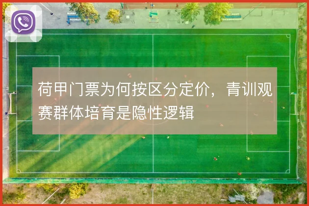 荷甲门票为何按区分定价，青训观赛群体培育是隐性逻辑