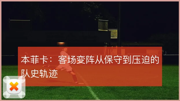 本菲卡:客场变阵从保守到压迫的队史轨迹