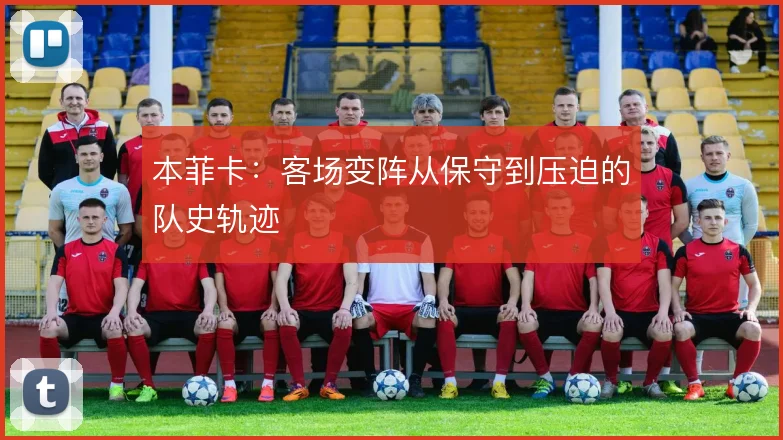 本菲卡:客场变阵从保守到压迫的队史轨迹